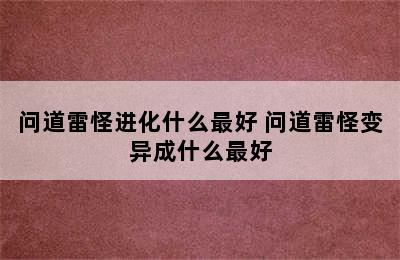 问道雷怪进化什么最好 问道雷怪变异成什么最好